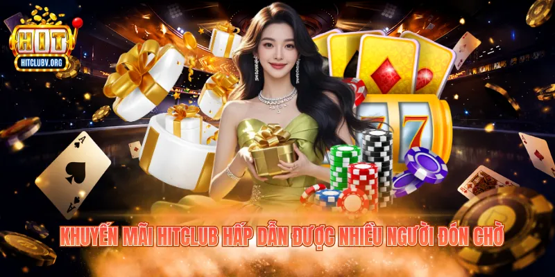 Khuyến mãi Hitclub hấp dẫn được nhiều người đón chờ